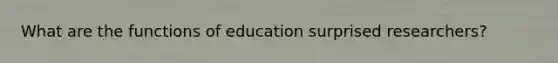 What are the functions of education surprised researchers?