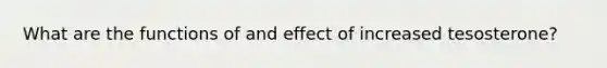 What are the functions of and effect of increased tesosterone?