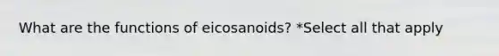 What are the functions of eicosanoids? *Select all that apply