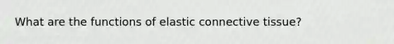 What are the functions of elastic connective tissue?