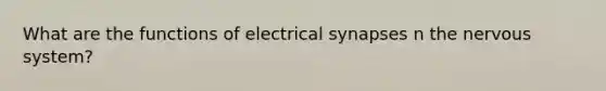 What are the functions of electrical synapses n the nervous system?