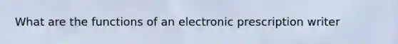 What are the functions of an electronic prescription writer