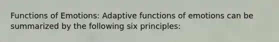 Functions of Emotions: Adaptive functions of emotions can be summarized by the following six principles: