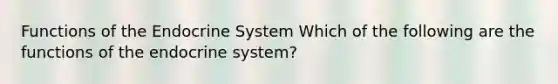 Functions of the Endocrine System Which of the following are the functions of the endocrine system?