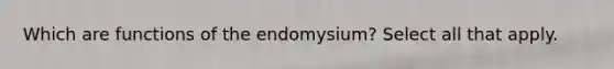 Which are functions of the endomysium? Select all that apply.