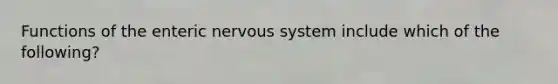 Functions of the enteric nervous system include which of the following?