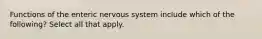 Functions of the enteric nervous system include which of the following? Select all that apply.