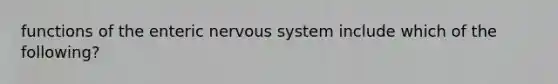 functions of the enteric nervous system include which of the following?