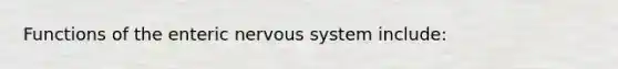 Functions of the enteric nervous system include: