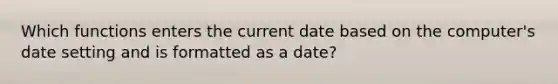 Which functions enters the current date based on the computer's date setting and is formatted as a date?