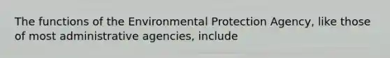 The functions of the Environmental Protection Agency, like those of most administrative agencies, include