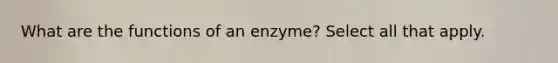 What are the functions of an enzyme? Select all that apply.