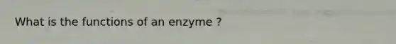 What is the functions of an enzyme ?