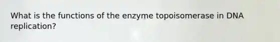 What is the functions of the enzyme topoisomerase in <a href='https://www.questionai.com/knowledge/kofV2VQU2J-dna-replication' class='anchor-knowledge'>dna replication</a>?