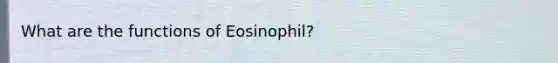 What are the functions of Eosinophil?