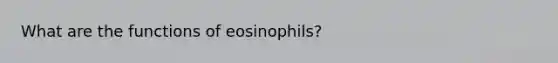 What are the functions of eosinophils?