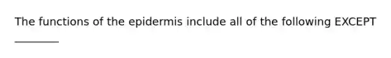 The functions of the epidermis include all of the following EXCEPT ________