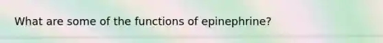 What are some of the functions of epinephrine?