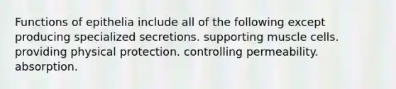 Functions of epithelia include all of the following except producing specialized secretions. supporting muscle cells. providing physical protection. controlling permeability. absorption.