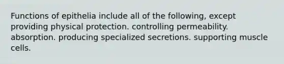Functions of epithelia include all of the following, except providing physical protection. controlling permeability. absorption. producing specialized secretions. supporting muscle cells.