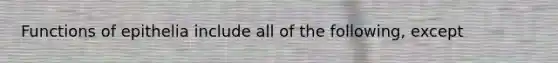 Functions of epithelia include all of the following, except