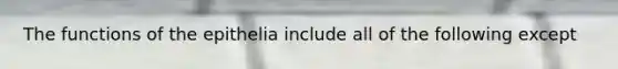 The functions of the epithelia include all of the following except