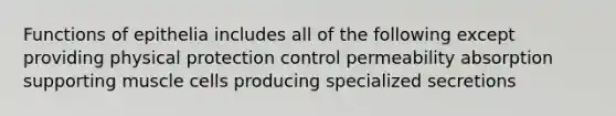 Functions of epithelia includes all of the following except providing physical protection control permeability absorption supporting muscle cells producing specialized secretions