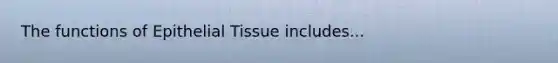 The functions of <a href='https://www.questionai.com/knowledge/k7dms5lrVY-epithelial-tissue' class='anchor-knowledge'>epithelial tissue</a> includes...
