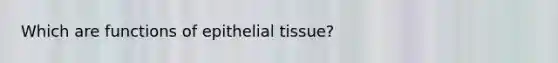 Which are functions of <a href='https://www.questionai.com/knowledge/k7dms5lrVY-epithelial-tissue' class='anchor-knowledge'>epithelial tissue</a>?