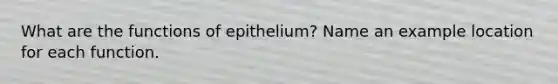 What are the functions of epithelium? Name an example location for each function.