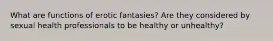 What are functions of erotic fantasies? Are they considered by sexual health professionals to be healthy or unhealthy?