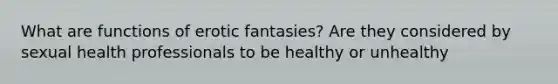 What are functions of erotic fantasies? Are they considered by sexual health professionals to be healthy or unhealthy