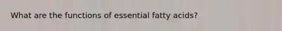 What are the functions of essential <a href='https://www.questionai.com/knowledge/kXSfyghuEN-fatty-acids' class='anchor-knowledge'>fatty acids</a>?