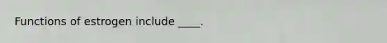 Functions of estrogen include ____.