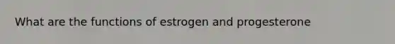 What are the functions of estrogen and progesterone