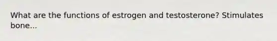 What are the functions of estrogen and testosterone? Stimulates bone...