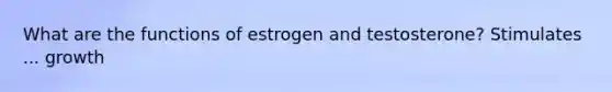 What are the functions of estrogen and testosterone? Stimulates ... growth