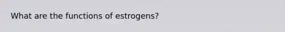 What are the functions of estrogens?