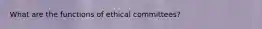 What are the functions of ethical committees?