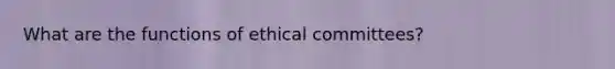 What are the functions of ethical committees?