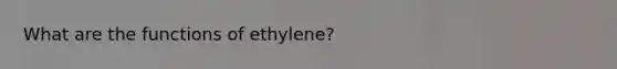 What are the functions of ethylene?