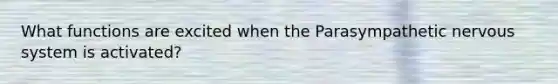 What functions are excited when the Parasympathetic nervous system is activated?