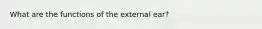 What are the functions of the external ear?