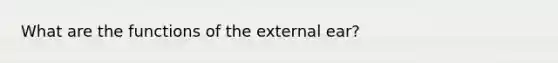 What are the functions of the external ear?