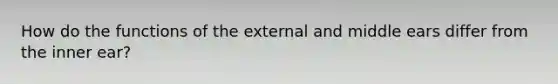 How do the functions of the external and middle ears differ from the inner ear?