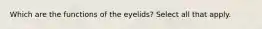 Which are the functions of the eyelids? Select all that apply.