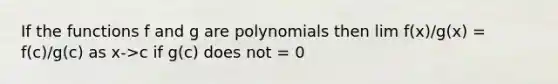 If the functions f and g are polynomials then lim f(x)/g(x) = f(c)/g(c) as x->c if g(c) does not = 0