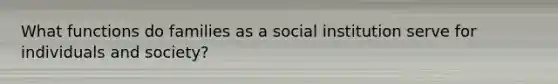 What functions do families as a social institution serve for individuals and society?