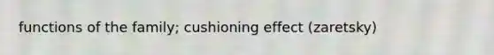 functions of the family; cushioning effect (zaretsky)