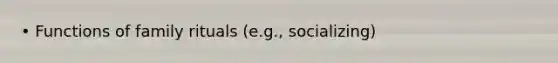 • Functions of family rituals (e.g., socializing)